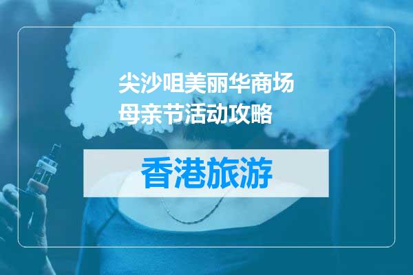 尖沙咀美丽华商场母亲节活动攻略