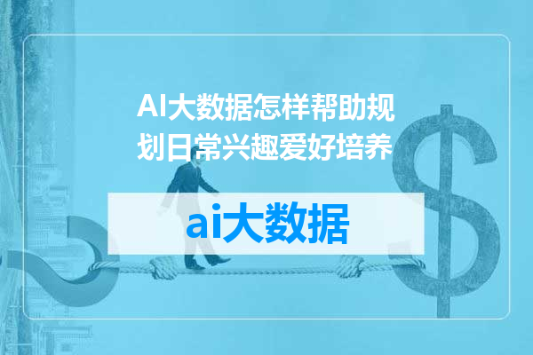 AI大数据怎样帮助规划日常兴趣爱好培养