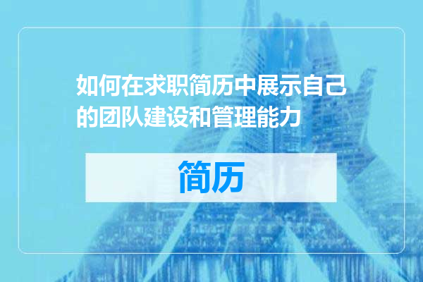 如何在求职简历中展示自己的团队建设和管理能力