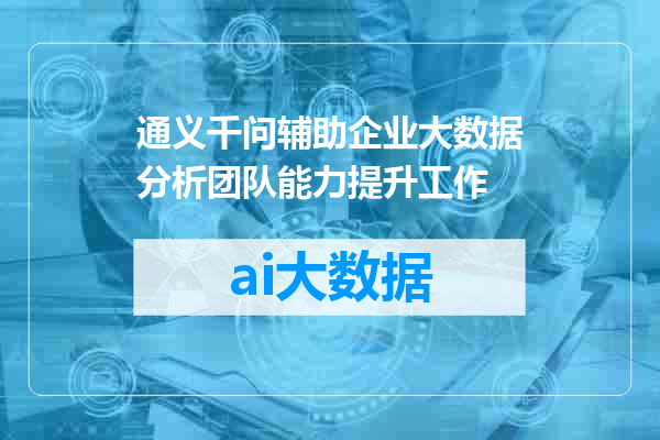 通义千问辅助企业大数据分析团队能力提升工作