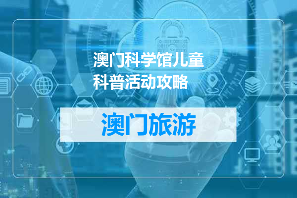 澳门科学馆儿童科普活动攻略