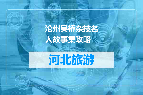 沧州吴桥杂技名人故事集攻略