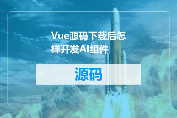 Vue源码下载后怎样开发AI组件