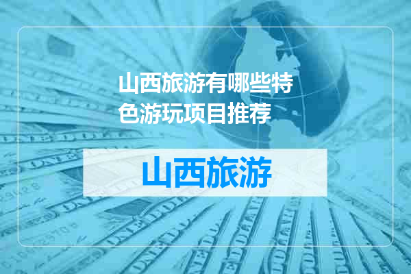 山西旅游有哪些特色游玩项目推荐