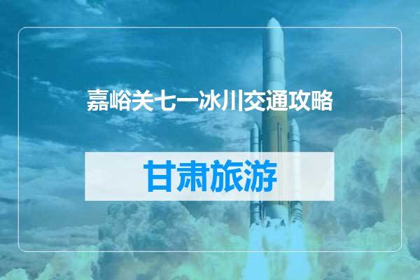 嘉峪关七一冰川交通攻略