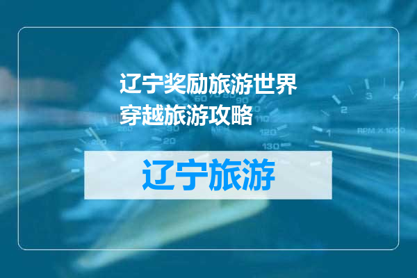 辽宁奖励旅游世界穿越旅游攻略