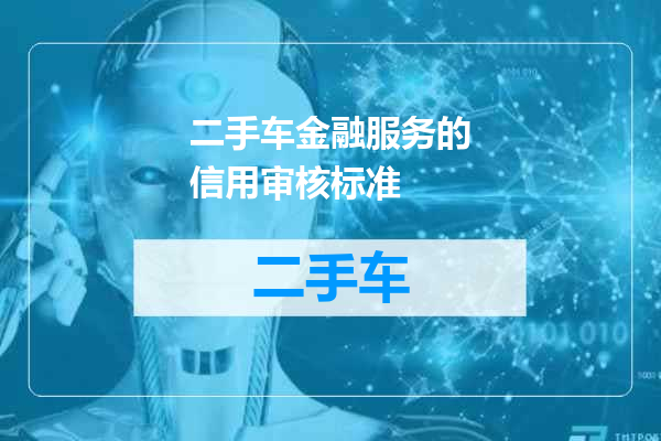 二手车金融服务的信用审核标准