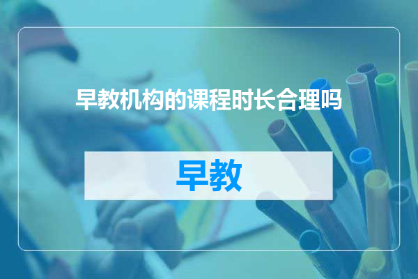 早教机构的课程时长合理吗