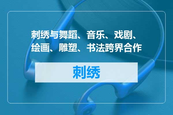 刺绣与舞蹈、音乐、戏剧、绘画、雕塑、书法跨界合作