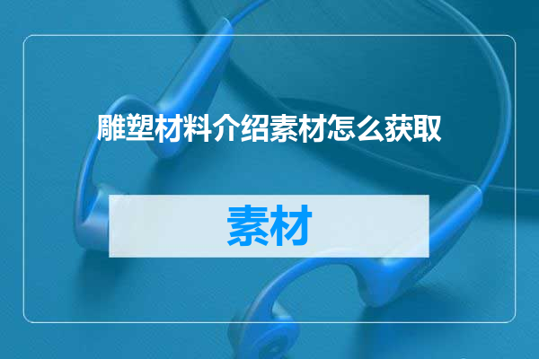 雕塑材料介绍素材怎么获取