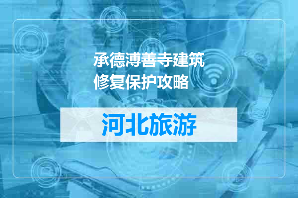 承德溥善寺建筑修复保护攻略