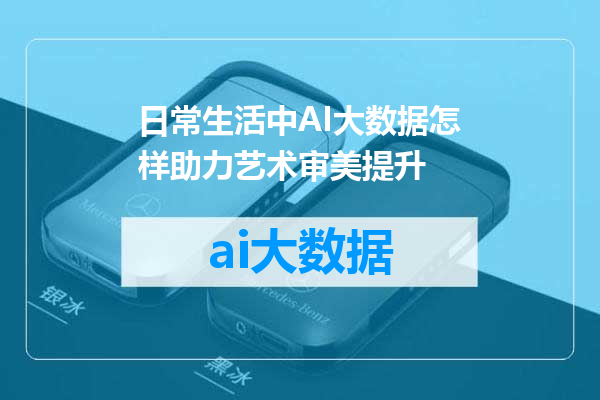 日常生活中AI大数据怎样助力艺术审美提升
