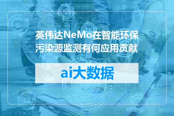 英伟达NeMo在智能环保污染源监测有何应用贡献