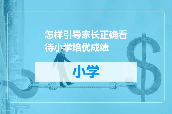 怎样引导家长正确看待小学培优成绩