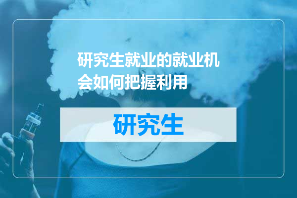 研究生就业的就业机会如何把握利用