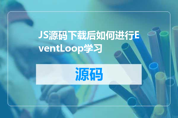 JS源码下载后如何进行EventLoop学习