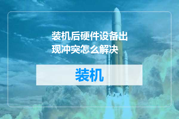 装机后硬件设备出现冲突怎么解决