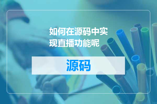 如何在源码中实现直播功能呢