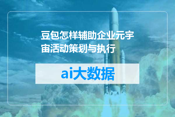 豆包怎样辅助企业元宇宙活动策划与执行