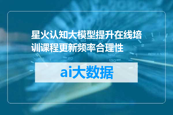 星火认知大模型提升在线培训课程更新频率合理性