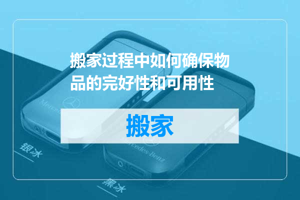 搬家过程中如何确保物品的完好性和可用性