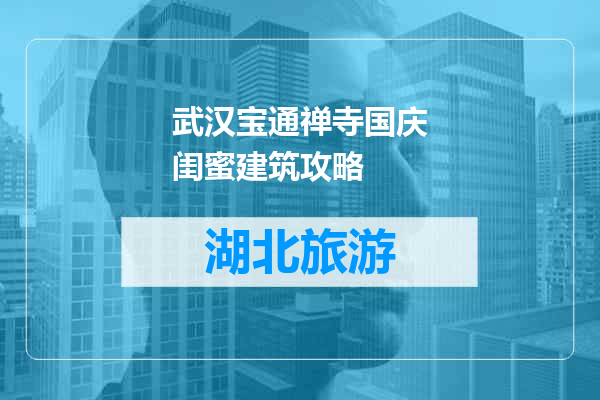 武汉宝通禅寺国庆闺蜜建筑攻略
