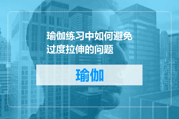 瑜伽练习中如何避免过度拉伸的问题