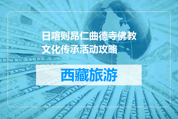 日喀则昂仁曲德寺佛教文化传承活动攻略