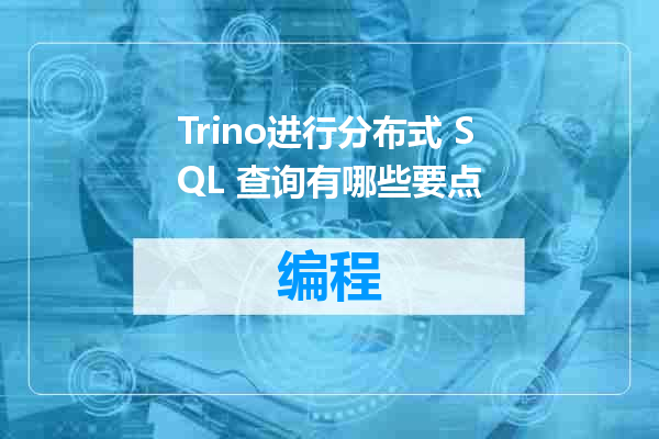Trino进行分布式 SQL 查询有哪些要点