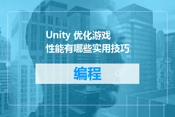 Unity 优化游戏性能有哪些实用技巧