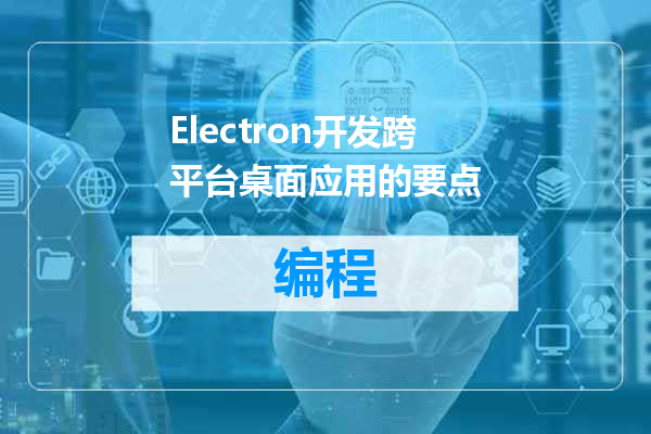 Electron开发跨平台桌面应用的要点