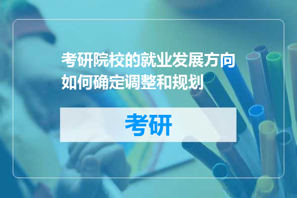 考研院校的就业发展方向如何确定调整和规划