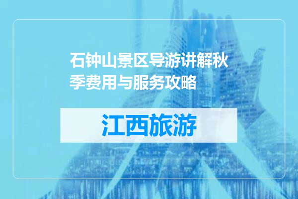 石钟山景区导游讲解秋季费用与服务攻略