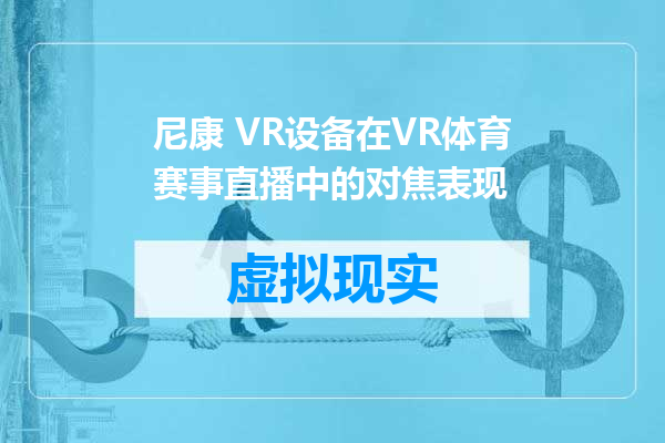 尼康 VR设备在VR体育赛事直播中的对焦表现