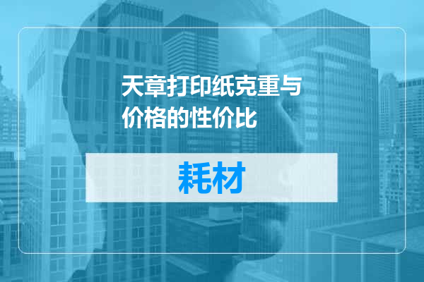 天章打印纸克重与价格的性价比