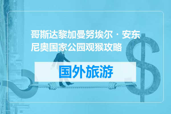 哥斯达黎加曼努埃尔・安东尼奥国家公园观猴攻略
