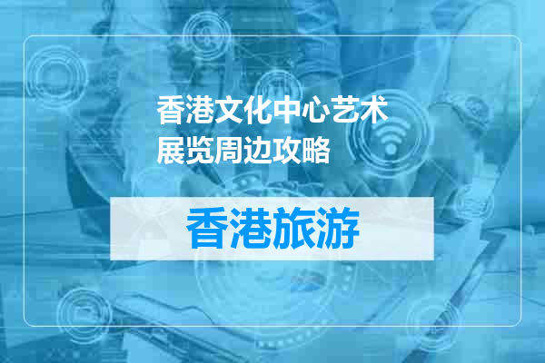 香港文化中心艺术展览周边攻略