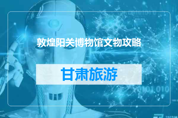 敦煌阳关博物馆文物攻略