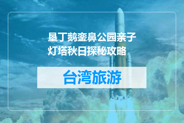 垦丁鹅銮鼻公园亲子灯塔秋日探秘攻略