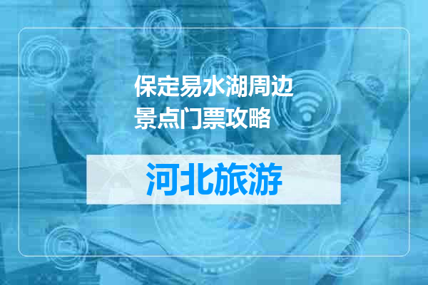 保定易水湖周边景点门票攻略
