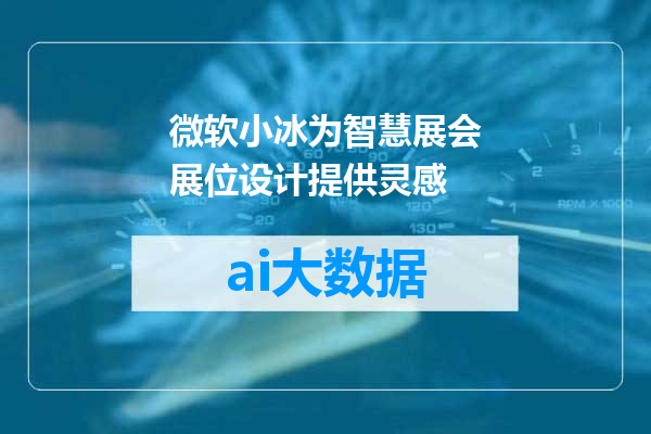 微软小冰为智慧展会展位设计提供灵感