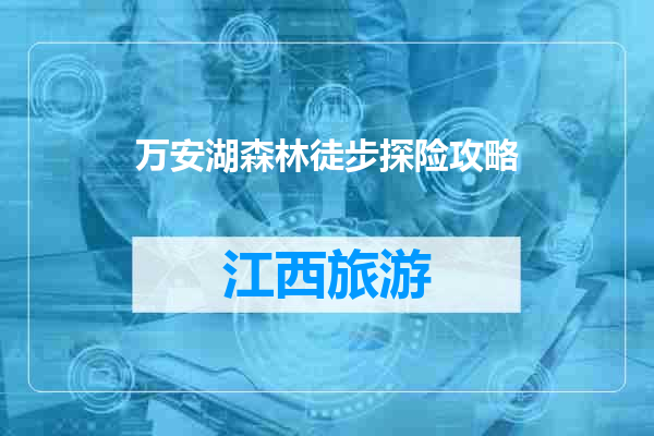 万安湖森林徒步探险攻略