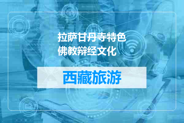 拉萨甘丹寺特色佛教辩经文化