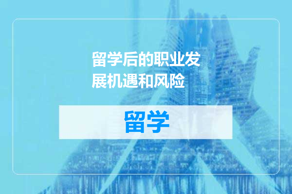 留学后的职业发展机遇和风险