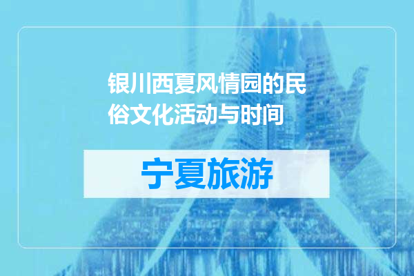 银川西夏风情园的民俗文化活动与时间