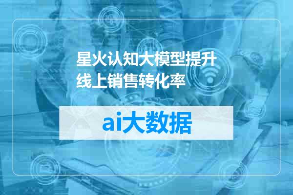 星火认知大模型提升线上销售转化率