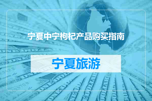 宁夏中宁枸杞产品购买指南