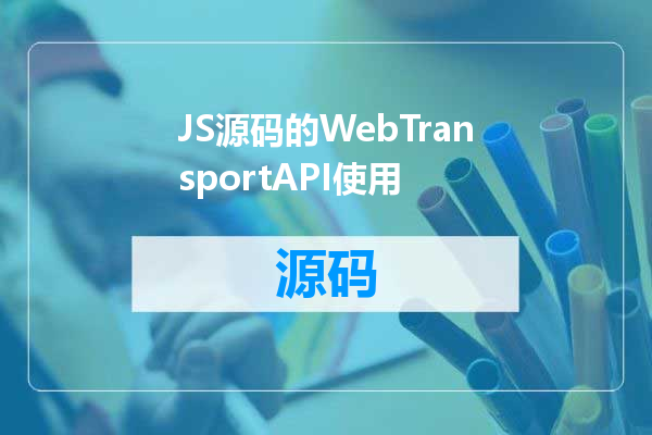 JS源码的WebTransportAPI使用