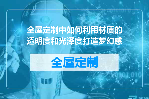 全屋定制中如何利用材质的透明度和光泽度打造梦幻感
