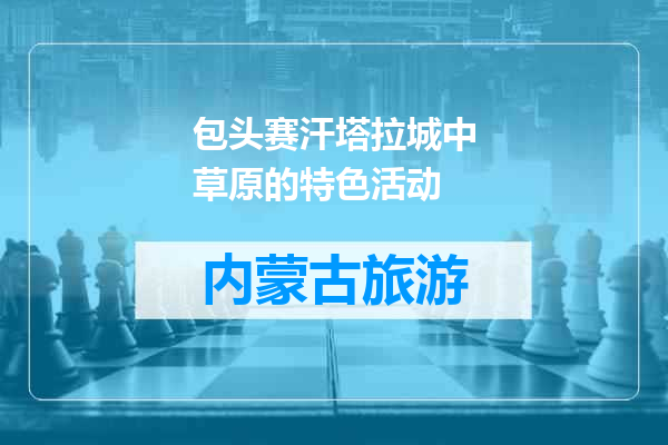 包头赛汗塔拉城中草原的特色活动